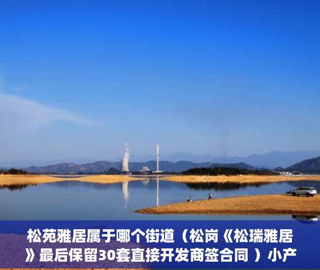 松苑雅居属于哪个街道（松岗《松瑞雅居》最后保留30套直接开发商签合同 ）小产权房使用期限是多久，