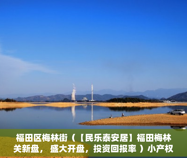 福田区梅林街（【民乐泰安居】福田梅林关新盘， 盛大开盘，投资回报率 ）小产权房多久不能退，