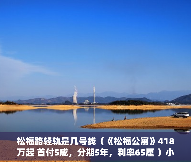 松福路轻轨是几号线（《松福公寓》418万起 首付5成，分期5年，利率65厘 ）小产权房多久可以上市，