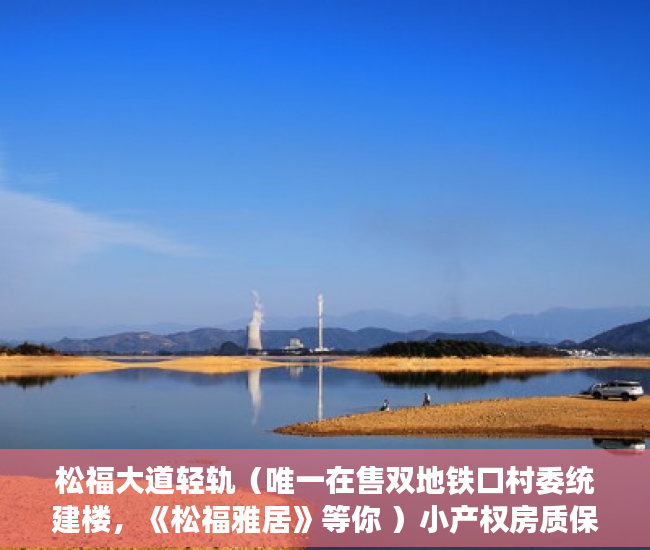松福大道轻轨（唯一在售双地铁口村委统建楼，《松福雅居》等你 ）小产权房质保期多久，