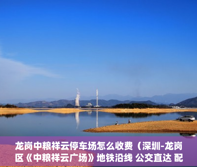 龙岗中粮祥云停车场怎么收费（深圳-龙岗区《中粮祥云广场》地铁沿线 公交直达 配套齐 ）小产权房打官司要多久，