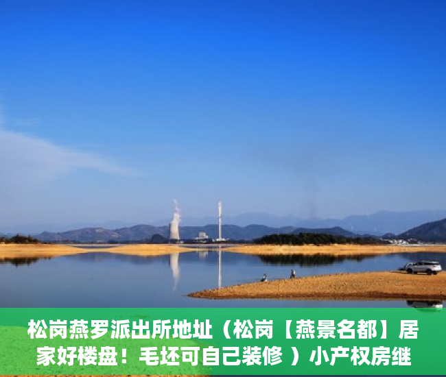 松岗燕罗派出所地址（松岗【燕景名都】居家好楼盘！毛坯可自己装修 ）小产权房继承后多久可以买，