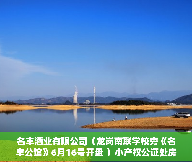 名丰酒业有限公司（龙岗南联学校旁《名丰公馆》6月16号开盘 ）小产权公证处房产公证要多久，