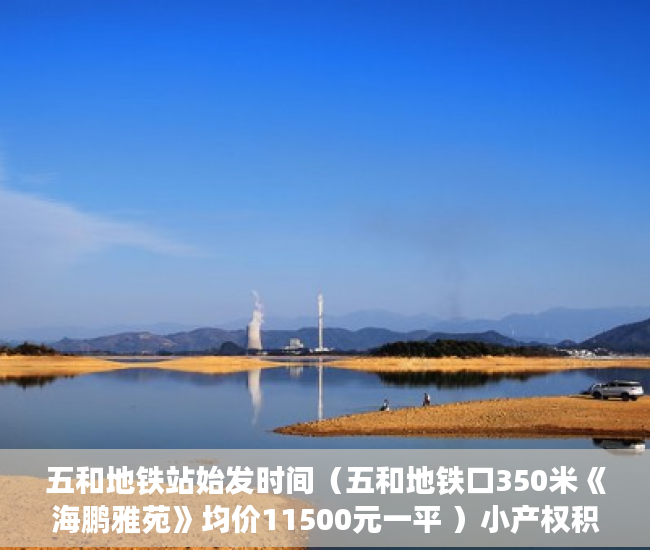五和地铁站始发时间（五和地铁口350米《海鹏雅苑》均价11500元一平 ）小产权积分入学怎么申请，