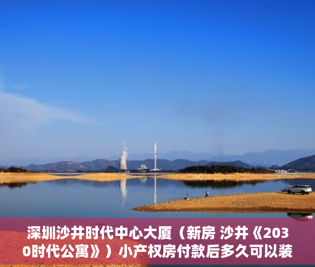 深圳沙井时代中心大厦（新房 沙井《2030时代公寓》）小产权房付款后多久可以装修，