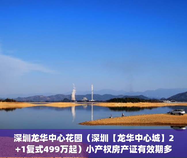 深圳龙华中心花园（深圳【龙华中心城】2+1复式499万起）小产权房产证有效期多久，