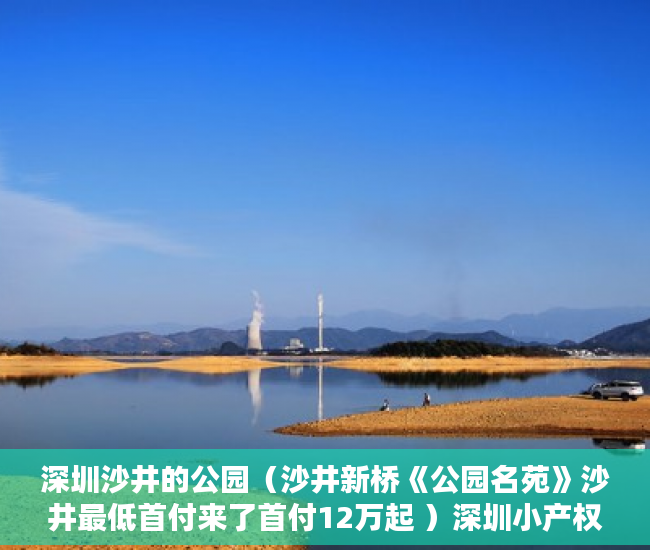深圳沙井的公园（沙井新桥《公园名苑》沙井最低首付来了首付12万起 ）深圳小产权买了有多久的使用权，