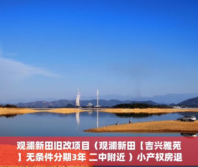 观澜新田旧改项目（观澜新田【吉兴雅苑】无条件分期3年 二中附近 ）小产权房退房要多久，
