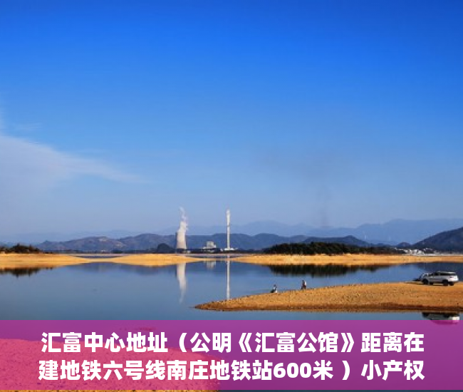 汇富中心地址（公明《汇富公馆》距离在建地铁六号线南庄地铁站600米 ）小产权限售多久放开，