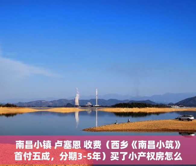 南昌小镇 卢塞恩 收费（西乡《南昌小筑》首付五成，分期3-5年）买了小产权房怎么办，