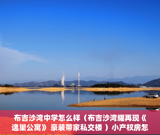 布吉沙湾中学怎么样（布吉沙湾耀再现《逸巢公寓》 豪装带家私交楼 ）小产权房怎么找，