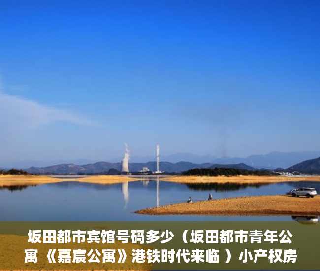 坂田都市宾馆号码多少（坂田都市青年公寓 《嘉宸公寓》港铁时代来临 ）小产权房水电价格高怎么处理，
