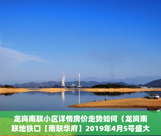龙岗南联小区详情房价走势如何（龙岗南联地铁口【南联华府】2019年4月5号盛大开盘 ）怎么贷款买小产权房，