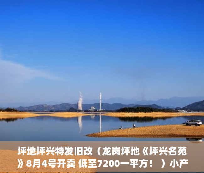 坪地坪兴特发旧改（龙岗坪地《坪兴名苑》8月4号开卖 低至7200一平方！ ）小产权新能使用多久，