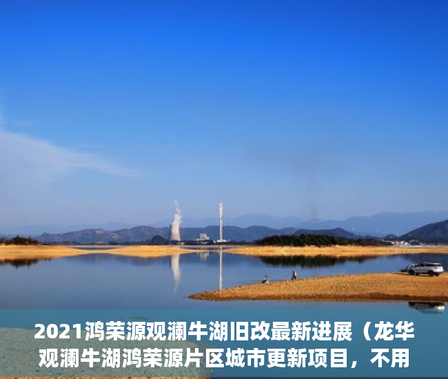 2021鸿荣源观澜牛湖旧改最新进展（龙华观澜牛湖鸿荣源片区城市更新项目，不用名额，不 ）小产权房子多久可以办房产证，