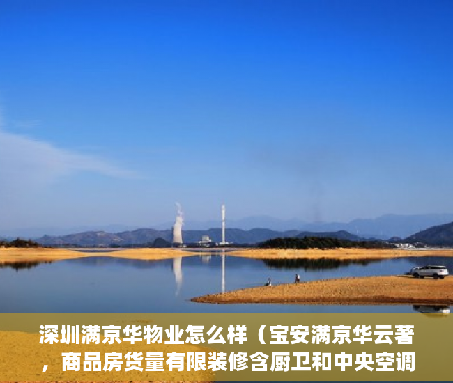 深圳满京华物业怎么样（宝安满京华云著，商品房货量有限装修含厨卫和中央空调等 ）小产权房买多久可以卖，