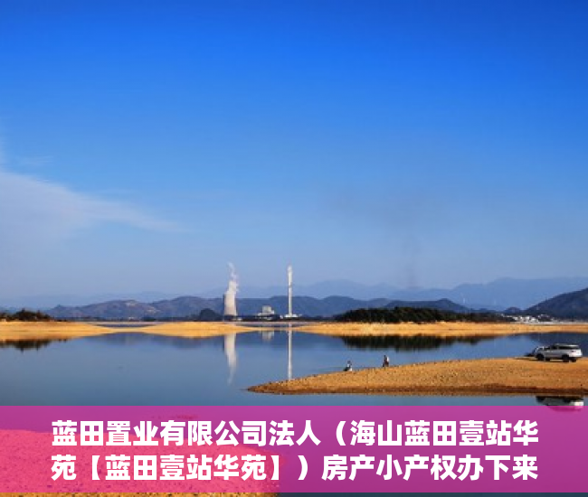 蓝田置业有限公司法人（海山蓝田壹站华苑【蓝田壹站华苑】）房产小产权办下来需要多久，