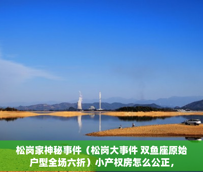 松岗家神秘事件（松岗大事件 双鱼座原始户型全场六折）小产权房怎么公正，