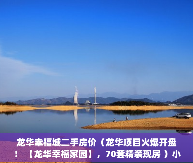 龙华幸福城二手房价（龙华项目火爆开盘！ 【龙华幸福家园】，70套精装现房 ）小产权房子可以住多久，