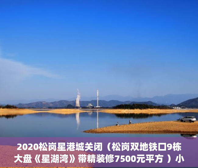 2020松岗星港城关闭（松岗双地铁口9栋大盘《星湖湾》带精装修7500元平方 ）小产权房上学后多久才能卖，
