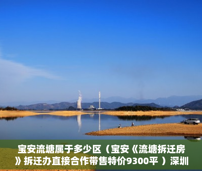 宝安流塘属于多少区（宝安《流塘拆迁房》拆迁办直接合作带售特价9300平 ）深圳南山区小产权房能住多久，