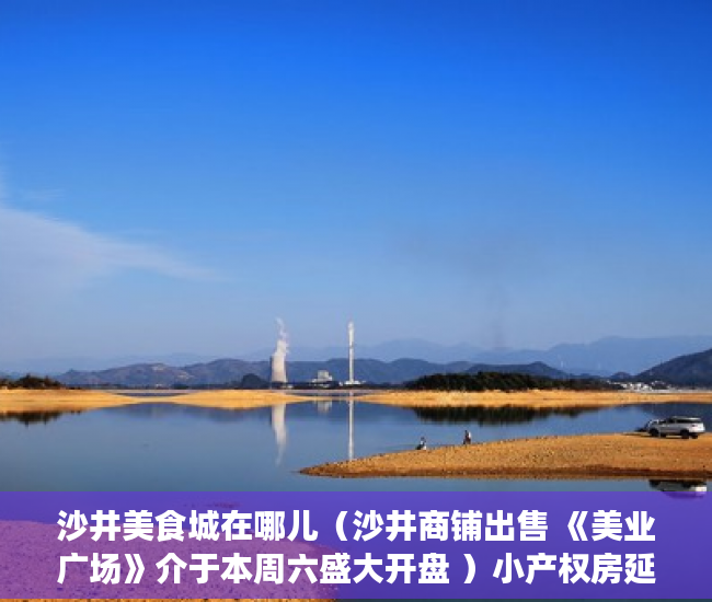 沙井美食城在哪儿（沙井商铺出售 《美业广场》介于本周六盛大开盘 ）小产权房延期交房怎么算违约金，
