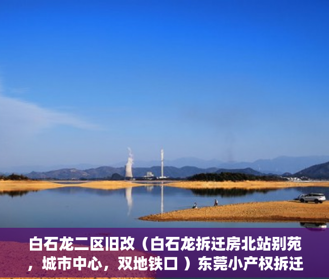 白石龙二区旧改（白石龙拆迁房北站别苑，城市中心，双地铁口 ）东莞小产权拆迁怎么赔偿，