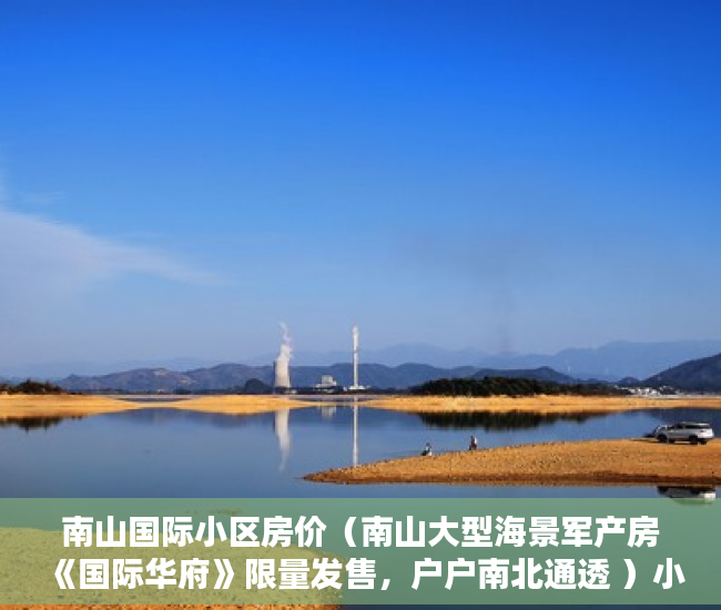 南山国际小区房价（南山大型海景军产房《国际华府》限量发售，户户南北通透 ）小产权多久能办房产证，