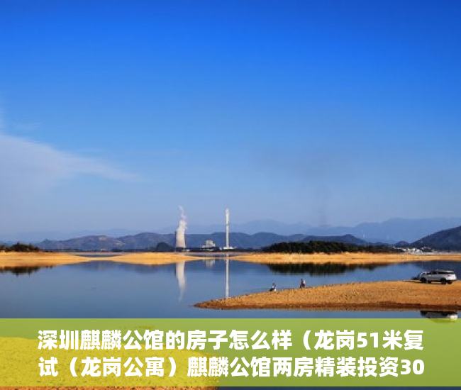 深圳麒麟公馆的房子怎么样（龙岗51米复试（龙岗公寓）麒麟公馆两房精装投资30万起 ）大产权取得了多久领取小产权，