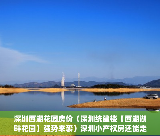 深圳西湖花园房价（深圳统建楼【西湖湖畔花园】强势来袭）深圳小产权房还能走多久，