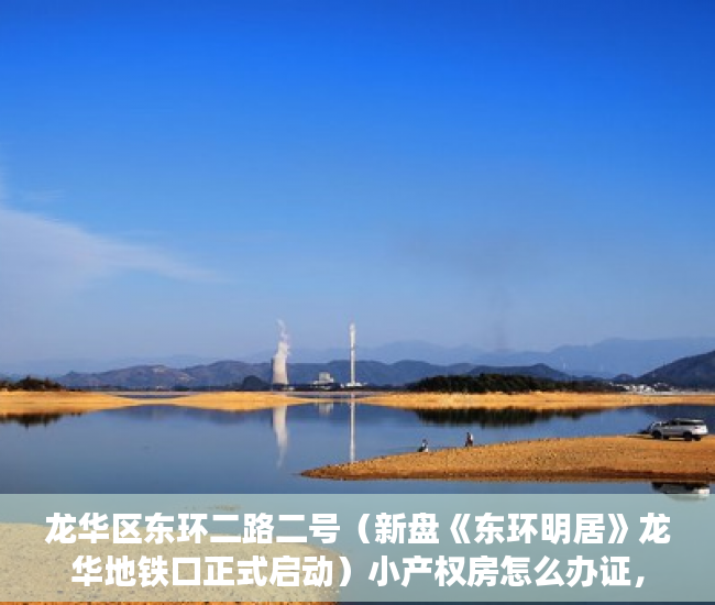 龙华区东环二路二号（新盘《东环明居》龙华地铁口正式启动）小产权房怎么办证，