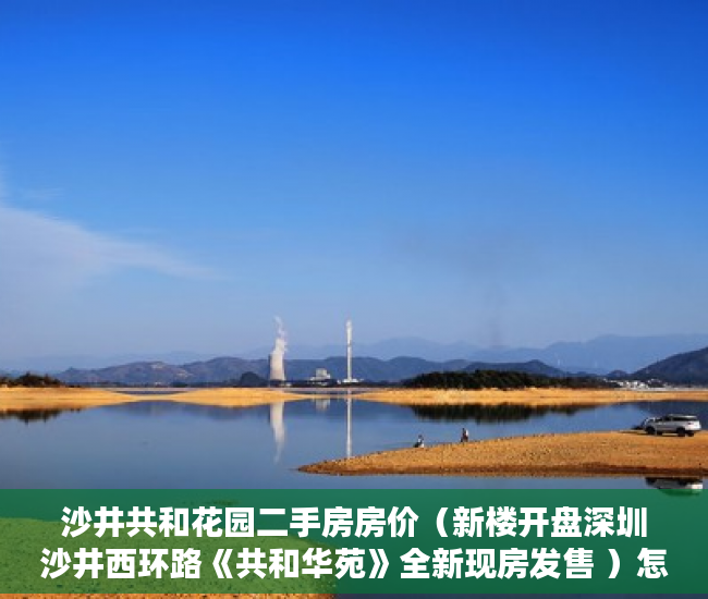 沙井共和花园二手房房价（新楼开盘深圳沙井西环路《共和华苑》全新现房发售 ）怎么贷款买小产权房，