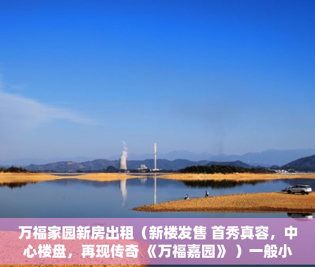 万福家园新房出租（新楼发售 首秀真容，中心楼盘，再现传奇 《万福嘉园》 ）一般小产权房多久能过户，