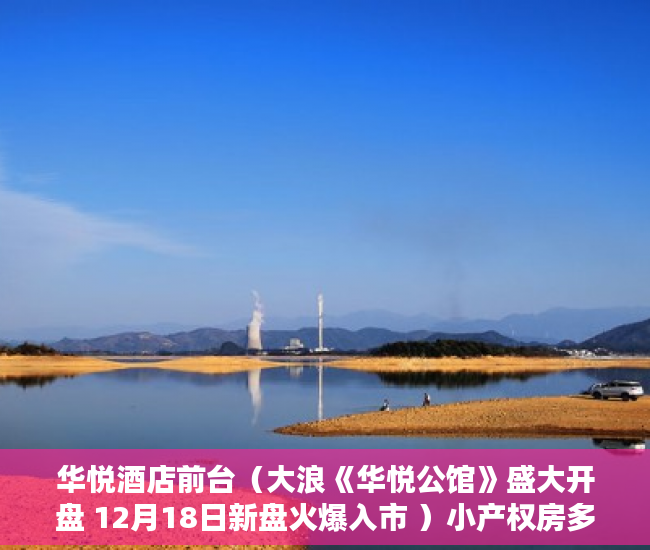 华悦酒店前台（大浪《华悦公馆》盛大开盘 12月18日新盘火爆入市 ）小产权房多久可以买，