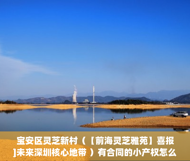 宝安区灵芝新村（【前海灵芝雅苑】喜报]未来深圳核心地带 ）有合同的小产权怎么样，
