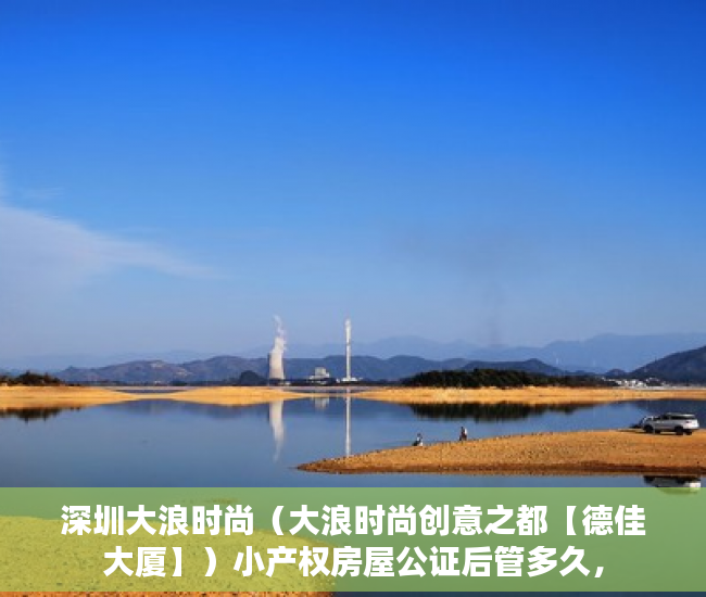 深圳大浪时尚（大浪时尚创意之都【德佳大厦】）小产权房屋公证后管多久，