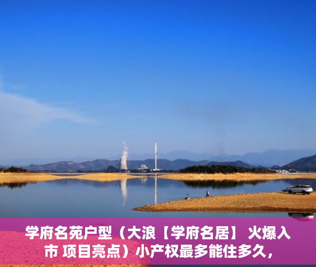 学府名苑户型（大浪【学府名居】 火爆入市 项目亮点）小产权最多能住多久，