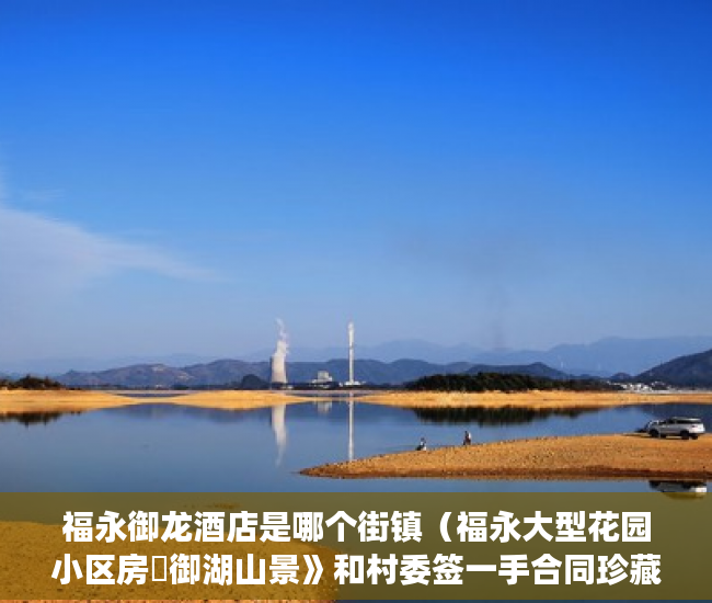 福永御龙酒店是哪个街镇（福永大型花园小区房巜御湖山景》和村委签一手合同珍藏50 ）大产权证下来了小产权证要多久，
