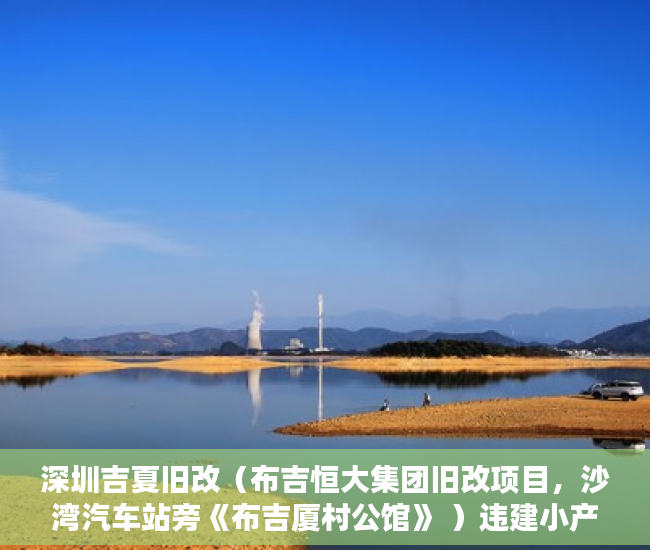 深圳吉夏旧改（布吉恒大集团旧改项目，沙湾汽车站旁《布吉厦村公馆》 ）违建小产权房过多久就不能拆了，