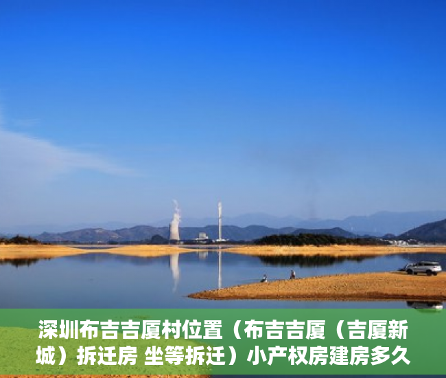 深圳布吉吉厦村位置（布吉吉厦（吉厦新城）拆迁房 坐等拆迁）小产权房建房多久了，