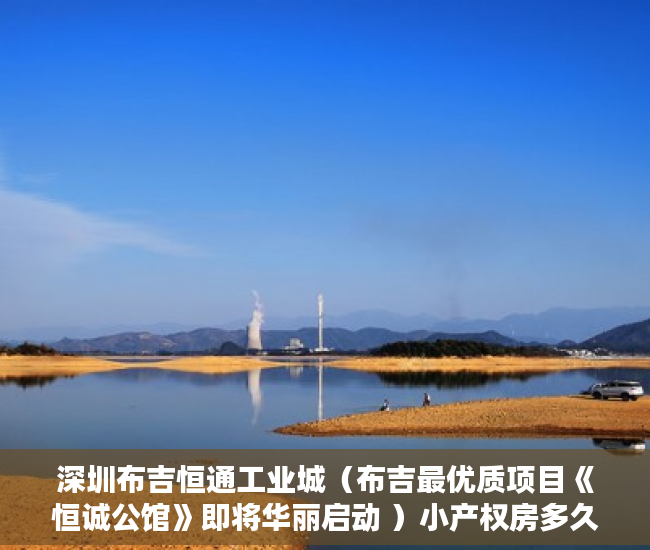 深圳布吉恒通工业城（布吉最优质项目《恒诚公馆》即将华丽启动 ）小产权房多久能转售，