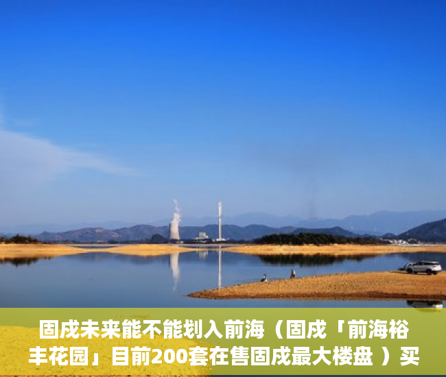 固戍未来能不能划入前海（固戍「前海裕丰花园」目前200套在售固戍最大楼盘 ）买了小产权二手房多久可以买，