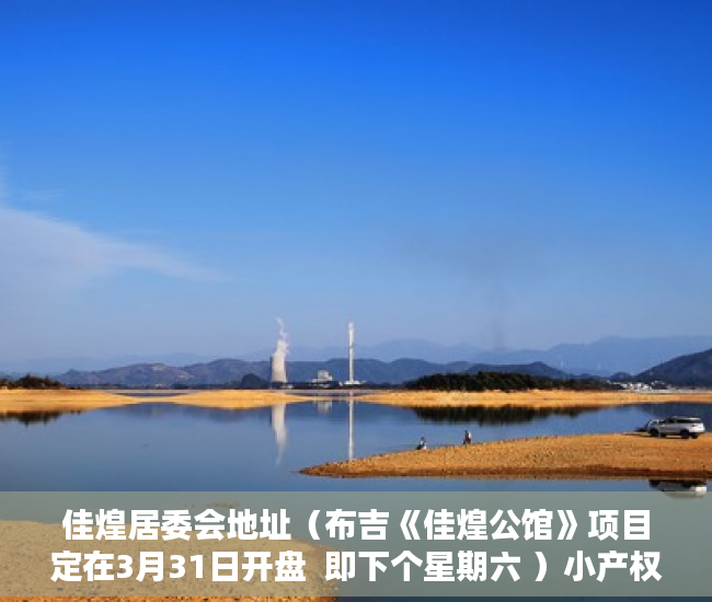 佳煌居委会地址（布吉《佳煌公馆》项目定在3月31日开盘  即下个星期六 ）小产权房子30年以后怎么办，