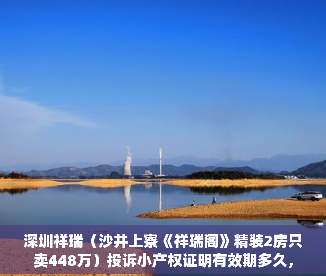 深圳祥瑞（沙井上寮《祥瑞阁》精装2房只卖448万）投诉小产权证明有效期多久，