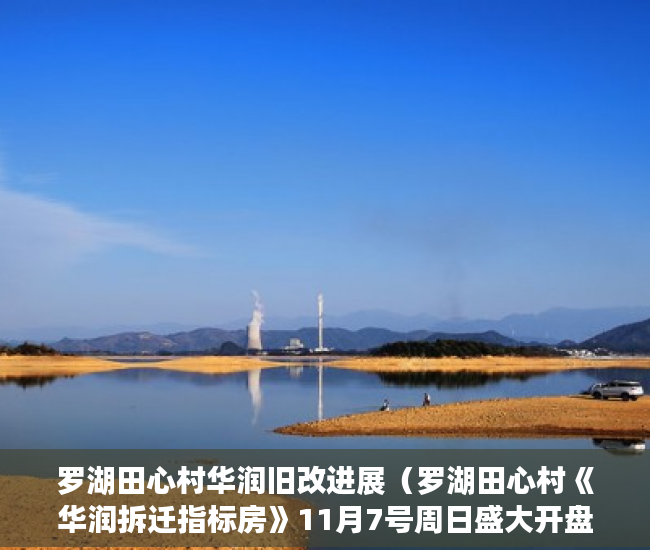 罗湖田心村华润旧改进展（罗湖田心村《华润拆迁指标房》11月7号周日盛大开盘 ）小产权房能用多久，