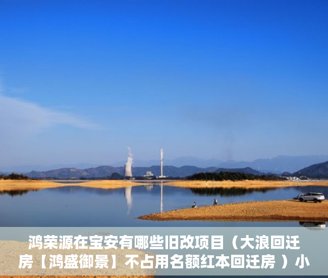 鸿荣源在宝安有哪些旧改项目（大浪回迁房【鸿盛御景】不占用名额红本回迁房 ）小产权能贷款多久，
