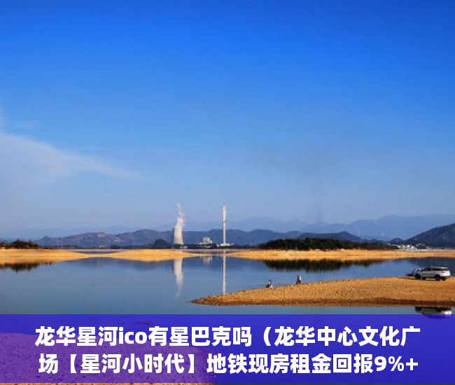 龙华星河ico有星巴克吗（龙华中心文化广场【星河小时代】地铁现房租金回报9%+ ）小产权一般可以住多久，