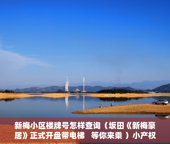 新梅小区楼牌号怎样查询（坂田《新梅豪居》正式开盘带电梯   等你来乘 ）小产权期限多久，