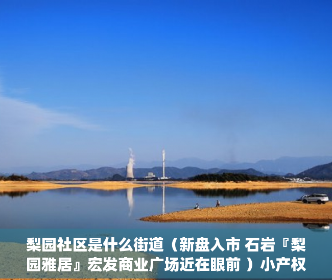 梨园社区是什么街道（新盘入市 石岩『梨园雅居』宏发商业广场近在眼前 ）小产权网签后多久能拿到房产证，