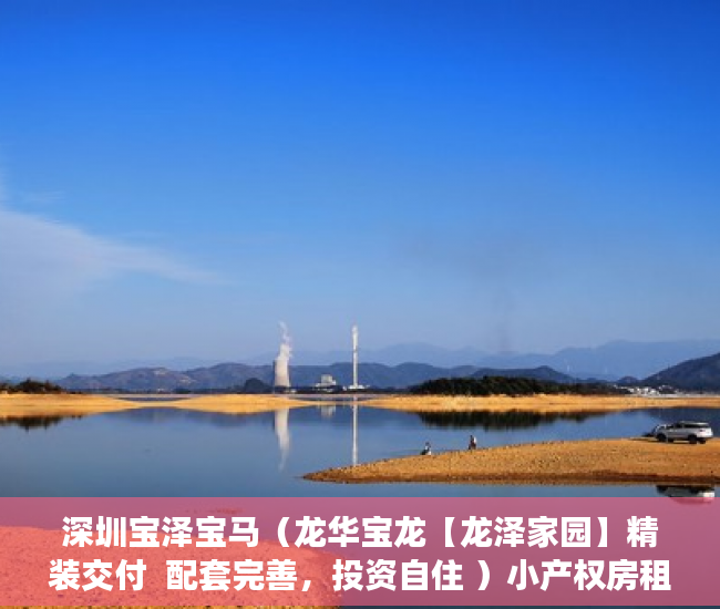 深圳宝泽宝马（龙华宝龙【龙泽家园】精装交付  配套完善，投资自住 ）小产权房租多久能拆迁，